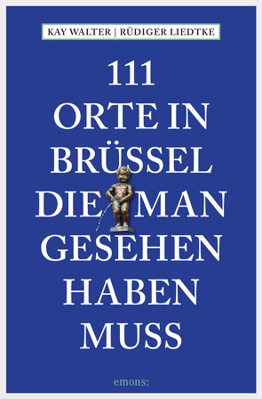 111 Orte in Brüssel, die man gesehen haben muss von Liedtke,  Rüdiger, Walter,  Kay