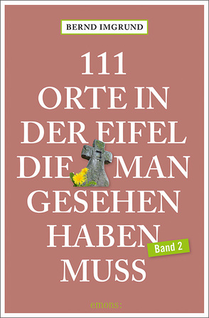 111 Orte in der Eifel, die man gesehen haben muss, Band 2 von Imgrund,  Bernd