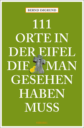 111 Orte in der Eifel, die man gesehen haben muss von Imgrund,  Bernd