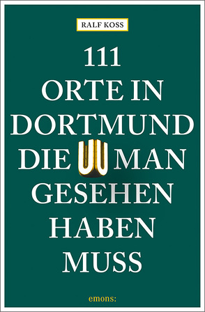111 Orte in Dortmund, die man gesehen haben muss von Koss,  Ralf