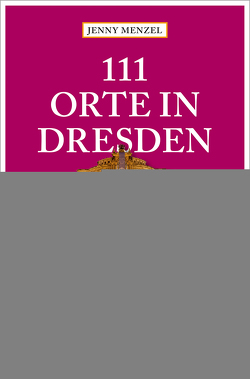 111 Orte in Dresden, die man gesehen haben muss von Menzel,  Jenny