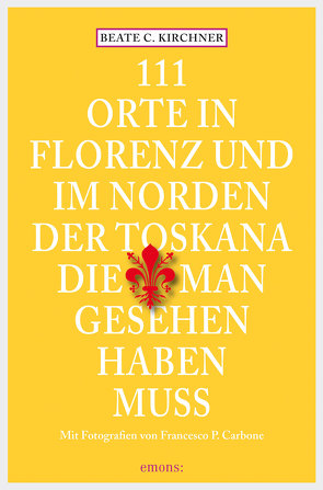 111 Orte In Florenz und im Norden der Toskana, die man gesehen haben muss von Kirchner,  Beate C.