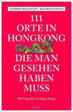 111 Orte in Hongkong, die man gesehen haben muss von Bielfeldt,  Kathrin, Bürger,  Jürgen, Wong,  Raymond