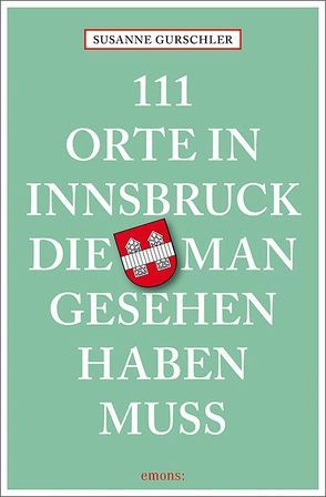 111 Orte in Innsbruck, die man gesehen haben muss von Gurschler,  Susanne