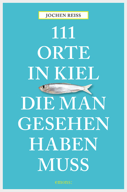 111 Orte in Kiel, die man gesehen haben muss von Reiss,  Jochen