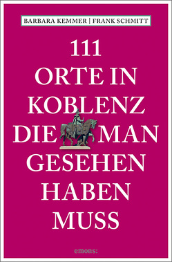 111 Orte in Koblenz, die man gesehen haben muss von Kemmer,  Barbara, Schmitt,  Frank