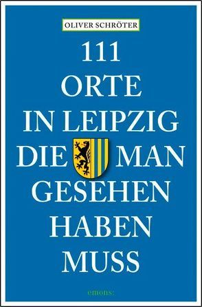 111 Orte in Leipzig die man gesehen haben muss von Schröter,  Oliver