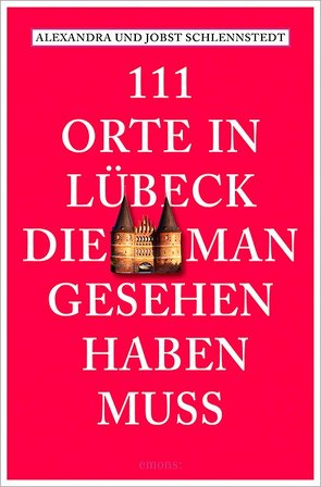 111 Orte in Lübeck, die man gesehen haben muss von Schlennstedt,  Alexandra, Schlennstedt,  Jobst