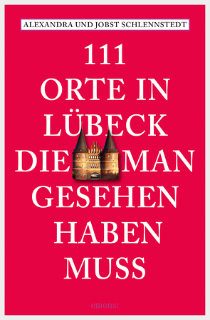 111 Orte in Lübeck, die man gesehen haben muss von Schlennstedt,  Alexandra, Schlennstedt,  Jobst