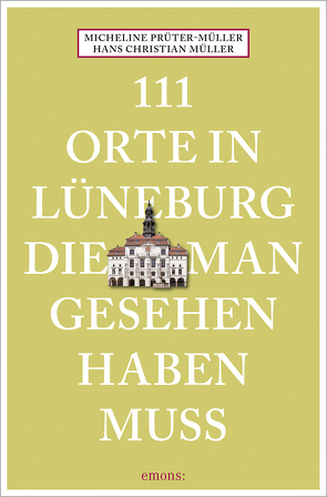 111 Orte in Lüneburg, die man gesehen haben muss von Müller,  Hans-Christian, Prüter-Müller,  Micheline