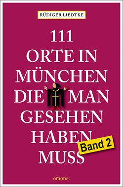111 Orte in München, die man gesehen haben muss, Band 2 von Liedtke,  Rüdiger
