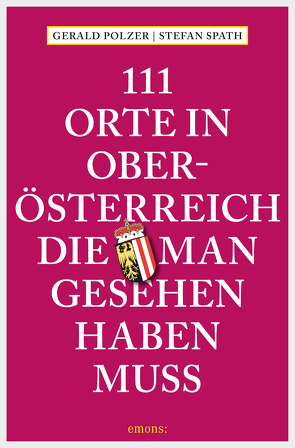 111 Orte in Oberösterreich, die man gesehen haben muss von Polzer,  Gerald, Spath,  Stefan