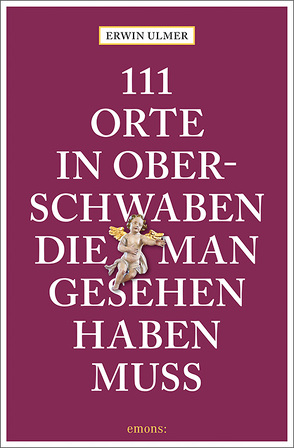 111 Orte in Oberschwaben, die man gesehen haben muss von Ulmer,  Erwin