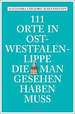 111 Orte in Ost-Westfalen-Lippe, die man gesehen haben muss von Schlennstedt,  Alexandra, Schlennstedt,  Jobst