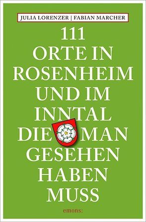 111 Orte in Rosenheim und im Inntal, die man gesehen haben muss von Lorenzer,  Julia, Marcher,  Fabian
