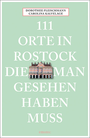 111 Orte in Rostock, die man gesehen haben muss von Fleischmann,  Dorothee, Kalvelage,  Carolina