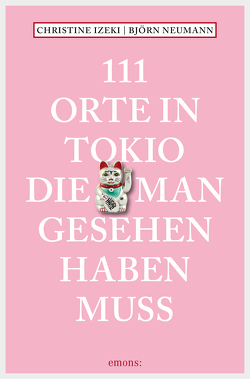 111 Orte in Tokio, die man gesehen haben muss von Izeki,  Christine, Neumann,  Björn