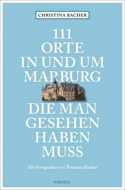 111 Orte in und um Marburg, die man gesehen haben muss von Bacher,  Christina, Richter,  Thorsten
