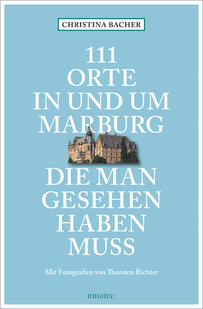 111 Orte in und um Marburg, die man gesehen haben muss von Bacher,  Christina, Richter,  Thorsten