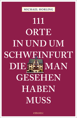 111 Orte in und um Schweinfurt, die man gesehen haben muss von Horling,  Michael