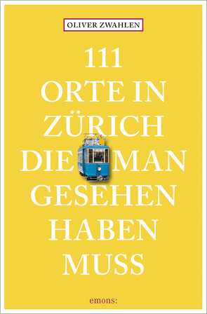 111 Orte in Zürich, die man gesehen haben muss von Zwahlen,  Oliver