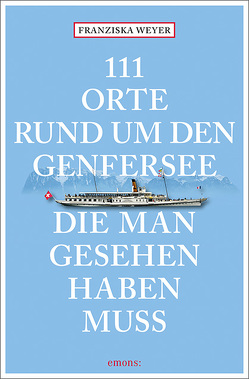111 Orte rund um den Genfersee, die man gesehen haben muss von Weyer,  Franziska