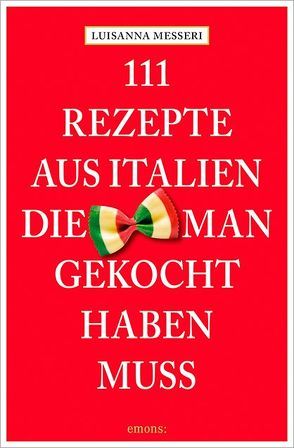 111 Rezepte aus Italien, die man gekocht haben muss von Messeri,  Luisanna, Messeri,  Maddalena