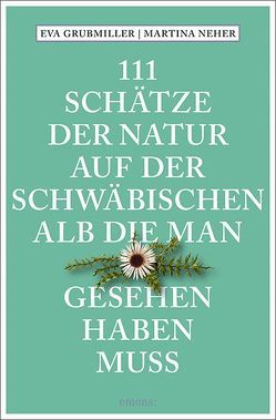 111 Schätze der Natur auf der Schwäbischen Alb, die man gesehen haben muss von Grubmiller,  Eva, Neher,  Martina