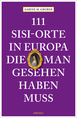 111 Sisi-Orte in Europa, die man gesehen haben muss von Gruber,  Sabine M.