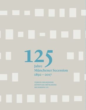 125 Jahre Münchener Secession 1892-2017 von Althaus,  Karin, Best,  Bettina, Bindl,  Thomas, Boser,  Elisabeth, Küppers,  Hans-Georg, Muggenthaler,  Johannes