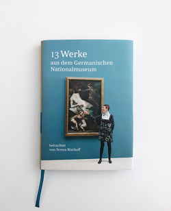 13 Werke aus dem Germanischen Nationalmuseum betrachtet von Teresa Bischoff von Bischoff,  Teresa