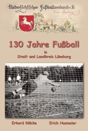 130 Jahre Fußball in Stadt und Landkreis Lüneburg von Husmeier,  Erich, Rölcke,  Erhard