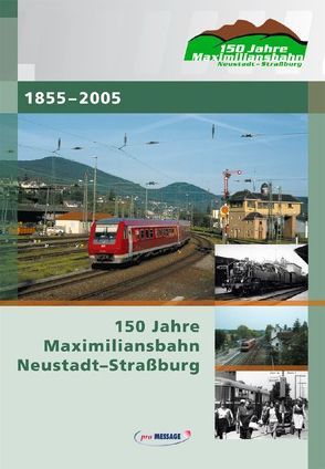 150 Jahre Maximiliansbahn Neustadt-Strassburg von Heilmann,  Michael, Löckel,  Wolfgang, Schreiner,  Werner