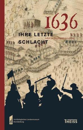 1636 – ihre letzte Schlacht von Archäologisches Landesmuseum Brandenburg, Brandenburgisches Landesamt für Denkmalpflege, Eickhoff,  Sabine, Schopper,  Franz