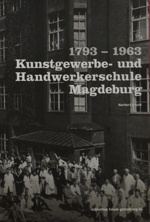 1793-1963 Kunstgewerbe- und Handwerkerschule Magdeburg von Eisold,  Norbert, Pohlmann,  Norbert