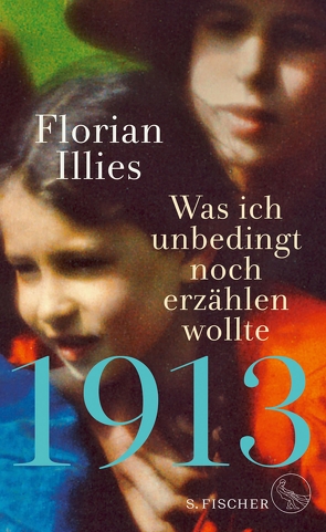 1913 – Was ich unbedingt noch erzählen wollte von Illies,  Florian