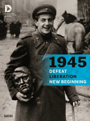 1945 – Defeat. Liberation. New Beginning von Deutsches Historisches Museum