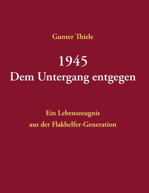 1945 – Dem Untergang entgegen von Thiele,  Günter