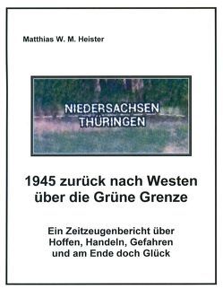 1945 zurück nach Westen über die Grüne Grenze von Heister,  Matthias W
