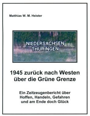 1945 zurück nach Westen über die Grüne Grenze von Heister,  Matthias W