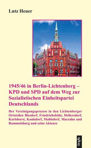 1945/46 in Berlin-Lichtenberg – KPD und SPD auf dem Weg zur Sozialistischen Einheitspartei Deutschland von Heuer,  Lutz