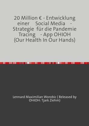 20 Million € – Entwicklung einer Social Media- Strategie für die Pandemie Tracing- App OHIOH (Our Health In Our Hands) von Maximilian Worobic ,  Ziehm,  Lennard & Tjark