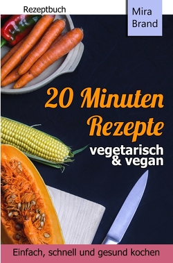 20 Minuten Rezepte – vegetarisch und vegan: Einfach, schnell und gesund kochen von Brand,  Mira