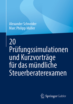 20 Prüfungssimulationen und Kurzvorträge für das mündliche Steuerberaterexamen von Müller,  Marc Philipp, Schneider,  Alexander