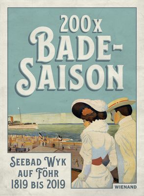 200 x Badesaison. Seebad Wyk auf Föhr 1819 bis 2019 von Auge,  Oliver, Becker-Christensen,  Henrik, Fuhry,  Eva, Laug,  Anna-Sophie, Littmann,  Pia, Maibaum,  Katrin, Schlenker,  Sabine, Wolff-Thomsen,  Ulrike