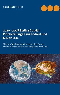 2020 – 2028 Bertha Duddes Prophezeiungen zur Endzeit und Neuen Erde von Gutemann,  Gerd