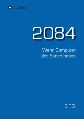 2084 – Wenn Computer das Sagen haben von G.,  C.F.