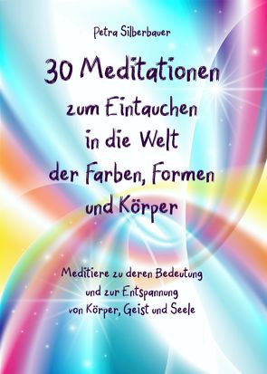 30 Meditationen zum Eintauchen in die Welt der Farben, Formen und Körper von Silberbauer,  Petra