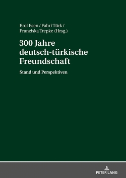 300 Jahre deutsch-türkische Freundschaft von Esen,  Erol, Trepke,  Franziska, Türk,  Fahri