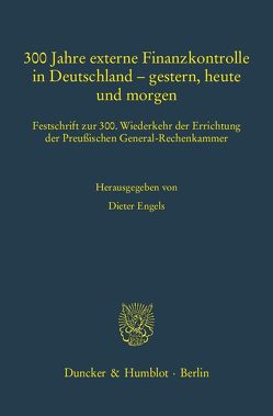300 Jahre externe Finanzkontrolle in Deutschland – gestern, heute und morgen. von Engels,  Dieter